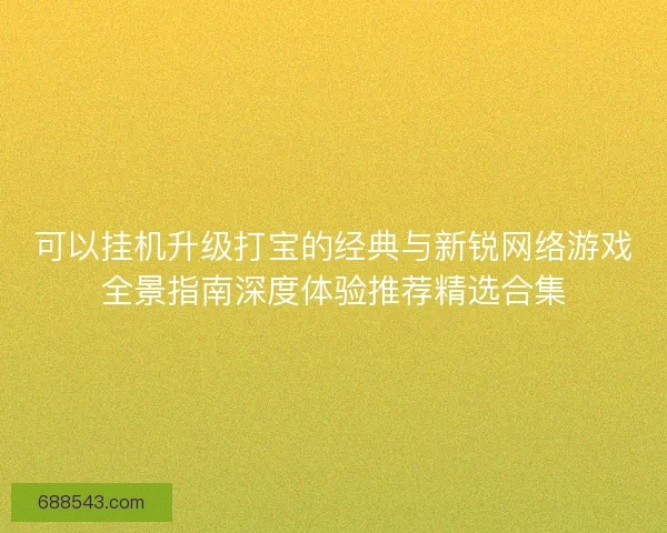 可以挂机升级打宝的经典与新锐网络游戏全景指南深度体验推荐精选合集