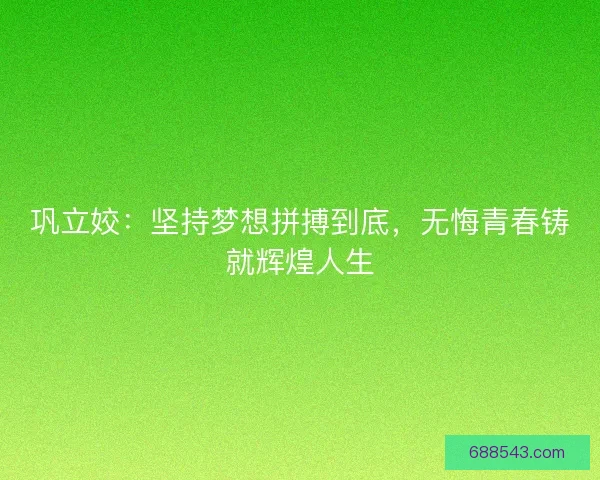 巩立姣：坚持梦想拼搏到底，无悔青春铸就辉煌人生